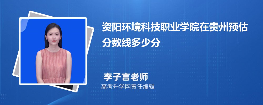 資陽環(huán)境科技職業(yè)學(xué)院在貴州預(yù)估錄取分?jǐn)?shù)線2025年多少分 資陽環(huán)境科技職業(yè)學(xué)院在貴州預(yù)估錄取分?jǐn)?shù)線2025年多少分