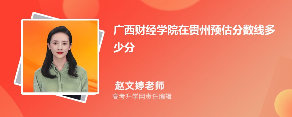 广西财经学院在贵州预估录取分数线2025年多少分 广西财经学院在贵州预估录取分数线2025年多少分