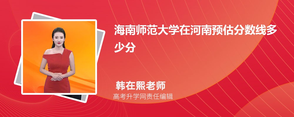 海南師范大學(xué)在河南預(yù)估錄取分?jǐn)?shù)線2025年多少分 海南師范大學(xué)在河南預(yù)估錄取分?jǐn)?shù)線2025年多少分