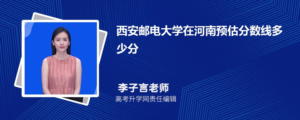 西安郵電大學在河南預估錄取分數(shù)線2025年多少分 西安郵電大學在河南預估錄取分數(shù)線2025年多少分