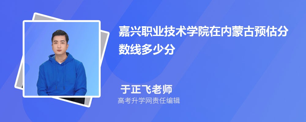 嘉興職業(yè)技術(shù)學院在內(nèi)蒙古預估錄取分數(shù)線2025年多少分 嘉興職業(yè)技術(shù)學院在內(nèi)蒙古預估錄取分數(shù)線2025年多少分
