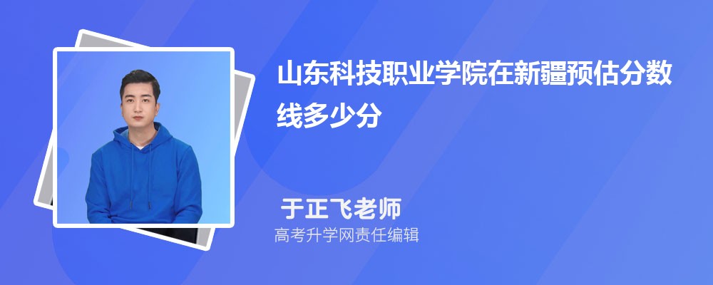 山東科技職業(yè)學(xué)院在新疆預(yù)估錄取分?jǐn)?shù)線2025年多少分 山東科技職業(yè)學(xué)院在新疆預(yù)估錄取分?jǐn)?shù)線2025年多少分