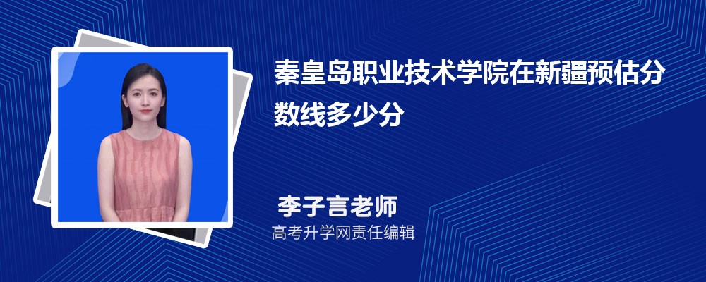 秦皇島職業(yè)技術(shù)學(xué)院在新疆預(yù)估錄取分?jǐn)?shù)線2025年多少分 秦皇島職業(yè)技術(shù)學(xué)院在新疆預(yù)估錄取分?jǐn)?shù)線2025年多少分