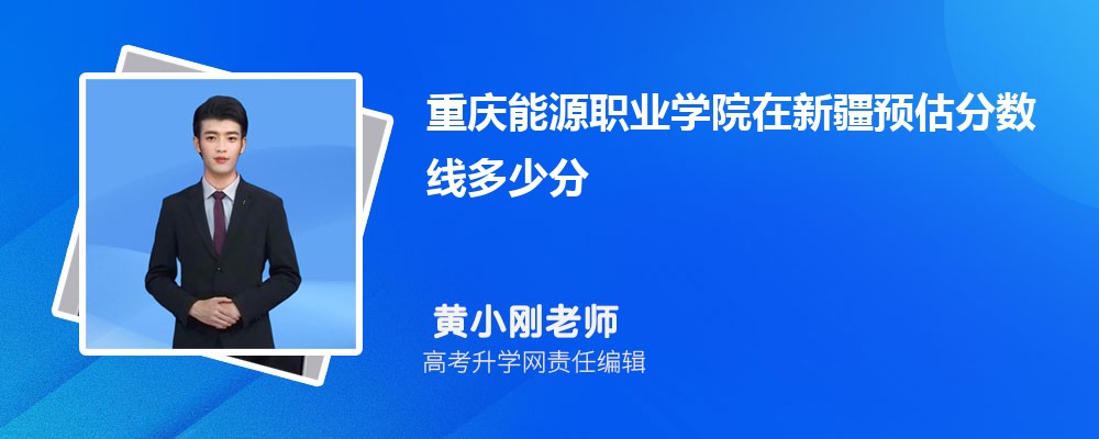 重慶能源職業(yè)學(xué)院在新疆預(yù)估錄取分?jǐn)?shù)線2025年多少分 重慶能源職業(yè)學(xué)院在新疆預(yù)估錄取分?jǐn)?shù)線2025年多少分