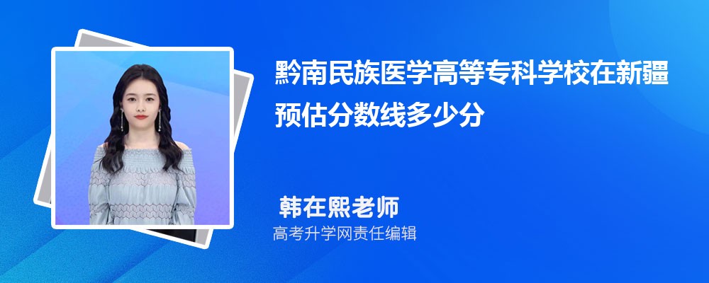 黔南民族醫(yī)學(xué)高等專(zhuān)科學(xué)校在新疆預(yù)估錄取分?jǐn)?shù)線2025年多少分 黔南民族醫(yī)學(xué)高等專(zhuān)科學(xué)校在新疆預(yù)估錄取分?jǐn)?shù)線2025年多少分