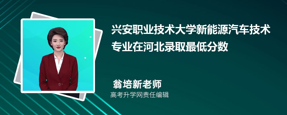 兴安职业技术大学新能源汽车技术专业在河北录取最低分数线和录取位次排名是多少 兴安职业技术大学新能源汽车技术专业在河北录取最低分数线和录取位次排名是多少