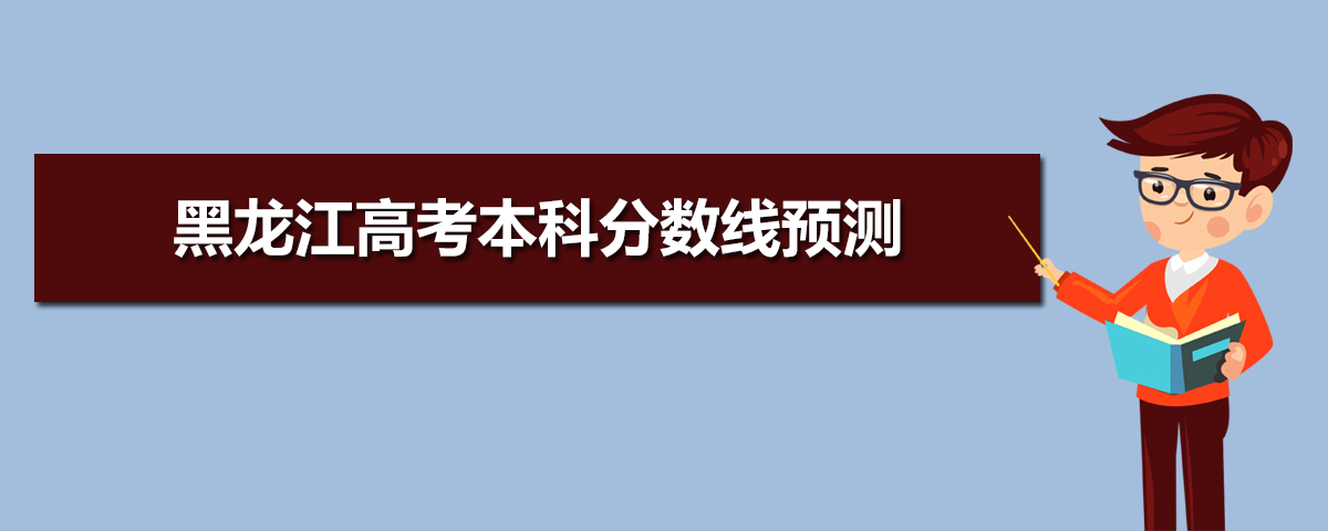 黑龍江高考本科分數線預測,2021年黑龍江高考本科分數線預測多少分