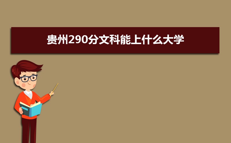 贵州高考290分文科能上什么大学贵州290分左右的文科大学