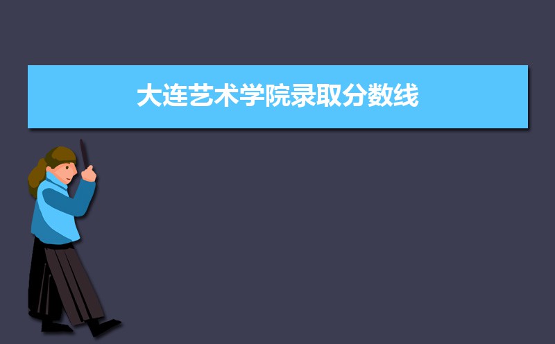 大连艺术学院2020录取分数线,附历年最低录取分数线