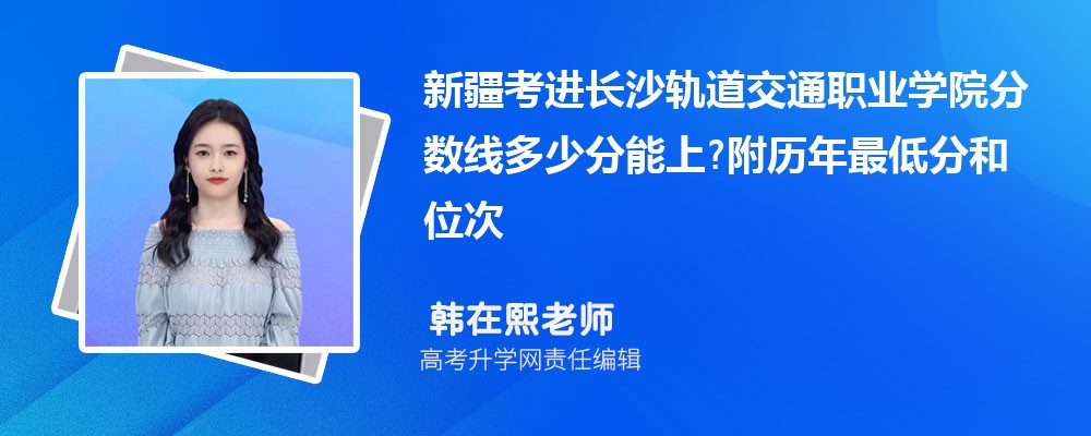 新疆考进长沙轨道交通职业学院分数线多少分能上?附历年最低分和位次 新疆考进长沙轨道交通职业学院分数线多少分能上?附历年最低分和位次