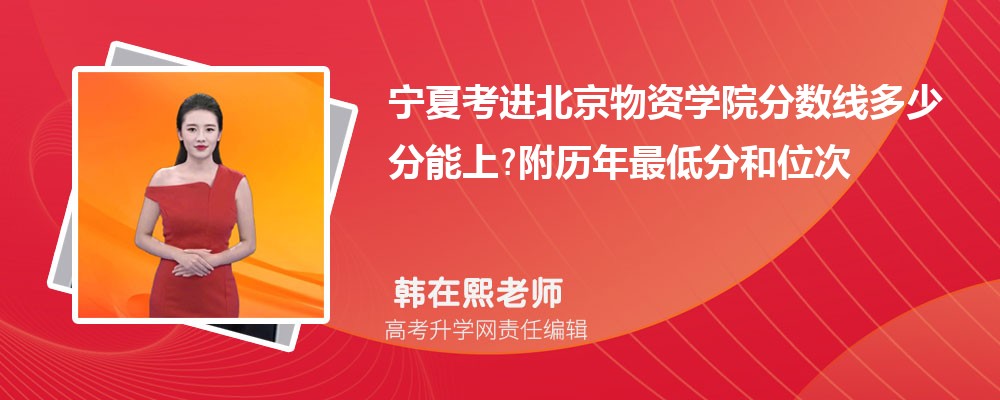 宁夏考进北京物资学院分数线多少分能上?附历年最低分和位次 宁夏考进北京物资学院分数线多少分能上?附历年最低分和位次