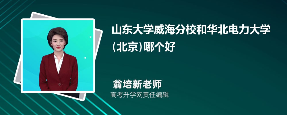 山東大學(xué)威海分校和華北電力大學(xué)(北京)哪個(gè)好 2025分?jǐn)?shù)線排名對(duì)比 山東大學(xué)威海分校和華北電力大學(xué)(北京)哪個(gè)好 2025分?jǐn)?shù)線排名對(duì)比