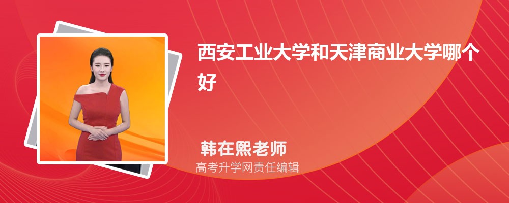 西安工業(yè)大學和天津商業(yè)大學哪個好 2025分數(shù)線排名對比 西安工業(yè)大學和天津商業(yè)大學哪個好 2025分數(shù)線排名對比