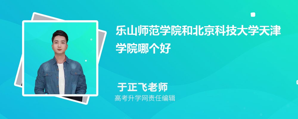 樂山師范學(xué)院和北京科技大學(xué)天津?qū)W院哪個(gè)好 2025分?jǐn)?shù)線排名對(duì)比 樂山師范學(xué)院和北京科技大學(xué)天津?qū)W院哪個(gè)好 2025分?jǐn)?shù)線排名對(duì)比