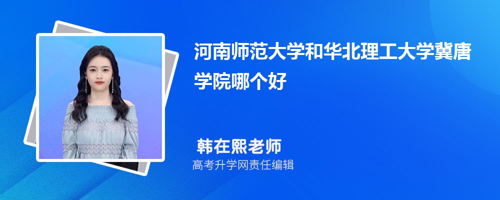 河南師范大學和華北理工大學冀唐學院哪個好 2025分數(shù)線排名對比 河南師范大學和華北理工大學冀唐學院哪個好 2025分數(shù)線排名對比