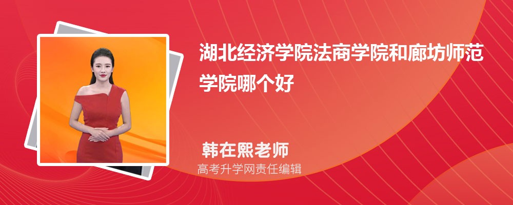 湖北經(jīng)濟(jì)學(xué)院法商學(xué)院和廊坊師范學(xué)院哪個(gè)好 2025分?jǐn)?shù)線排名對(duì)比 湖北經(jīng)濟(jì)學(xué)院法商學(xué)院和廊坊師范學(xué)院哪個(gè)好 2025分?jǐn)?shù)線排名對(duì)比