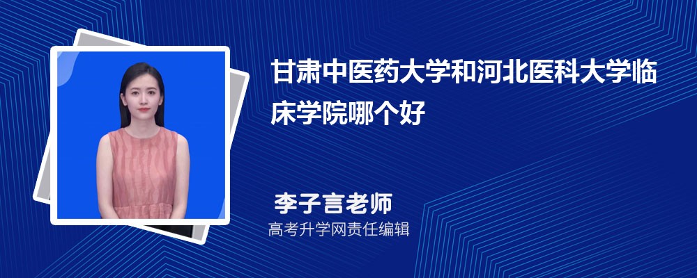 甘肅中醫(yī)藥大學(xué)和河北醫(yī)科大學(xué)臨床學(xué)院哪個好 2025分數(shù)線排名對比 甘肅中醫(yī)藥大學(xué)和河北醫(yī)科大學(xué)臨床學(xué)院哪個好 2025分數(shù)線排名對比