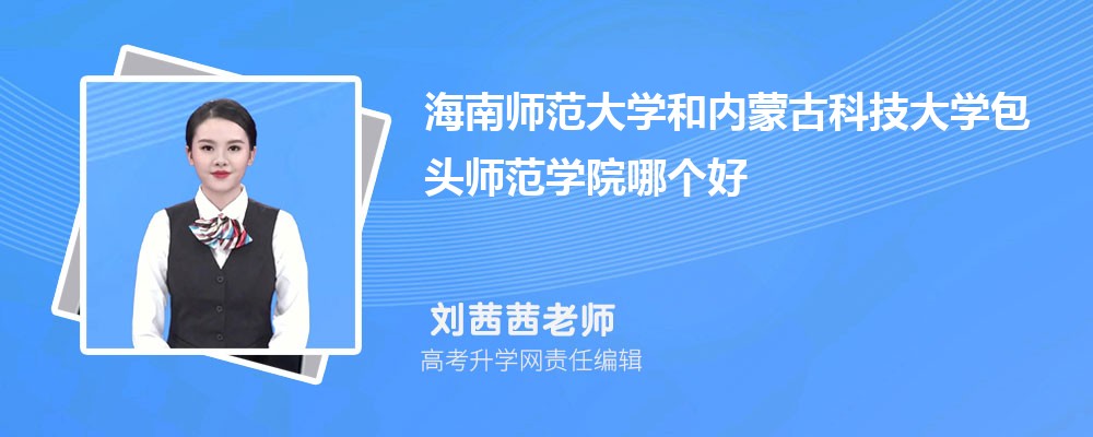 海南師范大學和內蒙古科技大學包頭師范學院哪個好 2025分數線排名對比 海南師范大學和內蒙古科技大學包頭師范學院哪個好 2025分數線排名對比