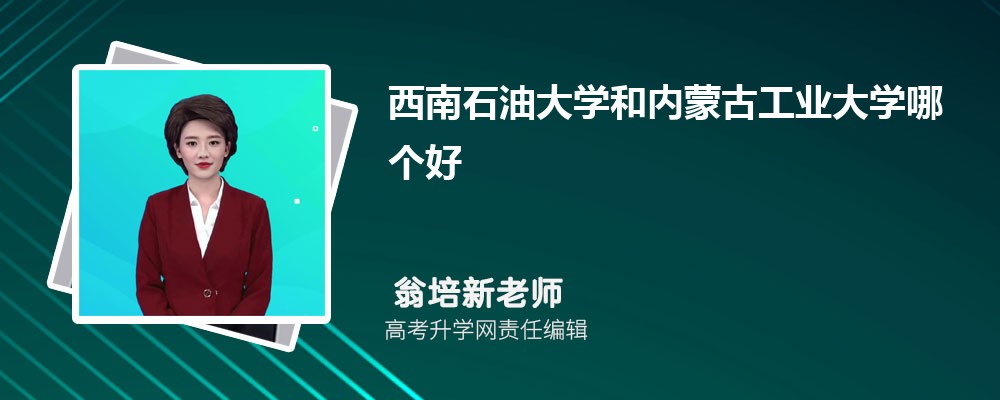 西南石油大學和內蒙古工業(yè)大學哪個好 2025分數(shù)線排名對比 西南石油大學和內蒙古工業(yè)大學哪個好 2025分數(shù)線排名對比