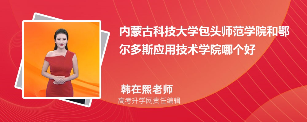 內(nèi)蒙古科技大學包頭師范學院和鄂爾多斯應用技術(shù)學院哪個好 2025分數(shù)線排名對比 內(nèi)蒙古科技大學包頭師范學院和鄂爾多斯應用技術(shù)學院哪個好 2025分數(shù)線排名對比
