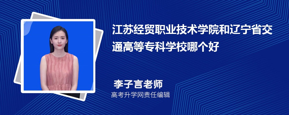 江苏经贸职业技术学院和辽宁省交通高等专科学校哪个好 2024分数线排名对比