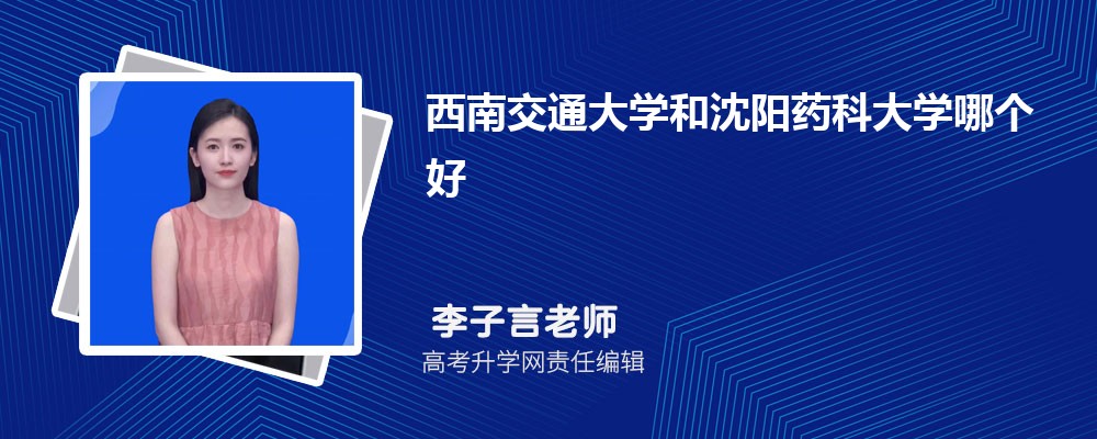西南交通大學(xué)和沈陽(yáng)藥科大學(xué)哪個(gè)好 2025分?jǐn)?shù)線排名對(duì)比 西南交通大學(xué)和沈陽(yáng)藥科大學(xué)哪個(gè)好 2025分?jǐn)?shù)線排名對(duì)比