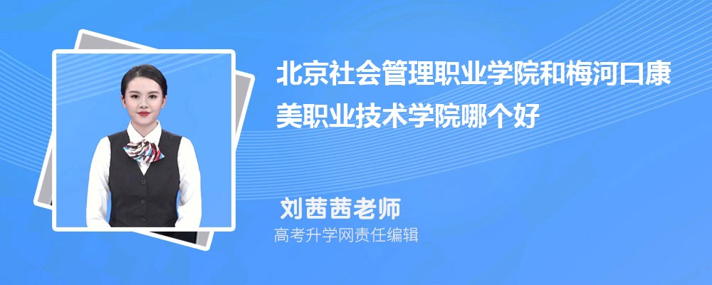 北京社会管理职业学院和梅河口康美职业技术学院哪个好 2025分数线排名对比 北京社会管理职业学院和梅河口康美职业技术学院哪个好 2025分数线排名对比