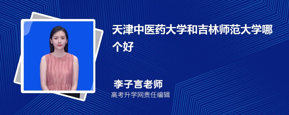 天津中医药大学和吉林师范大学哪个好 2025分数线排名对比 天津中医药大学和吉林师范大学哪个好 2025分数线排名对比