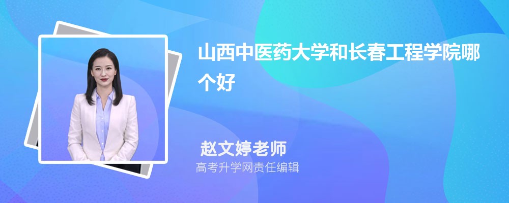 山西中醫(yī)藥大學和長春工程學院哪個好 2025分數(shù)線排名對比 山西中醫(yī)藥大學和長春工程學院哪個好 2025分數(shù)線排名對比