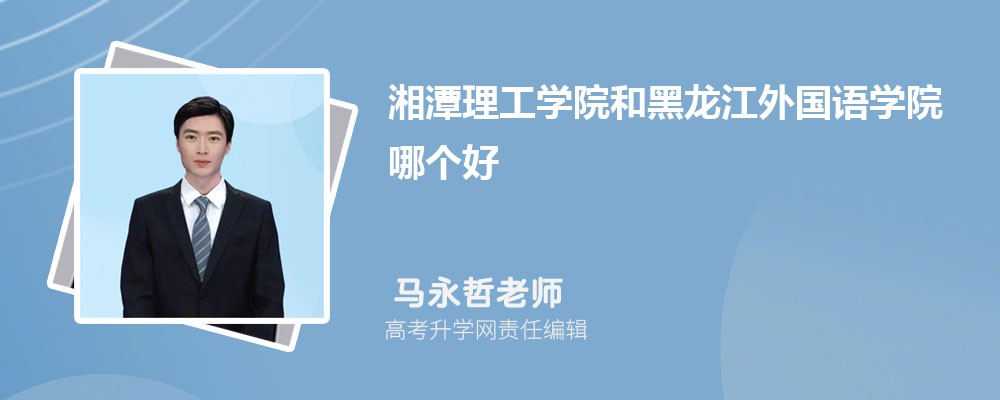 湘潭理工学院和黑龙江外国语学院哪个好 2024分数线排名对比