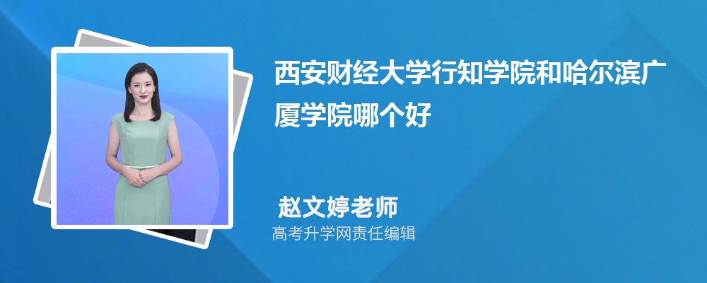 西安財經大學行知學院和哈爾濱廣廈學院哪個好 2025分數線排名對比 西安財經大學行知學院和哈爾濱廣廈學院哪個好 2025分數線排名對比