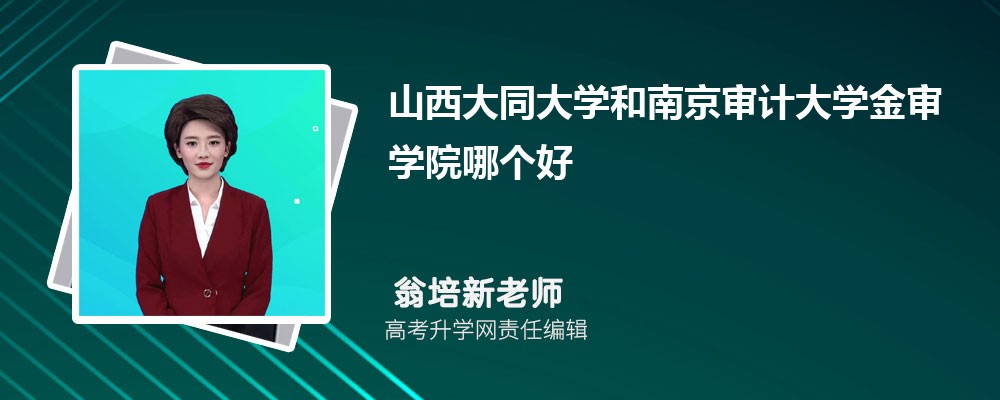山西大同大学和南京审计大学金审学院哪个好 2025分数线排名对比 山西大同大学和南京审计大学金审学院哪个好 2025分数线排名对比