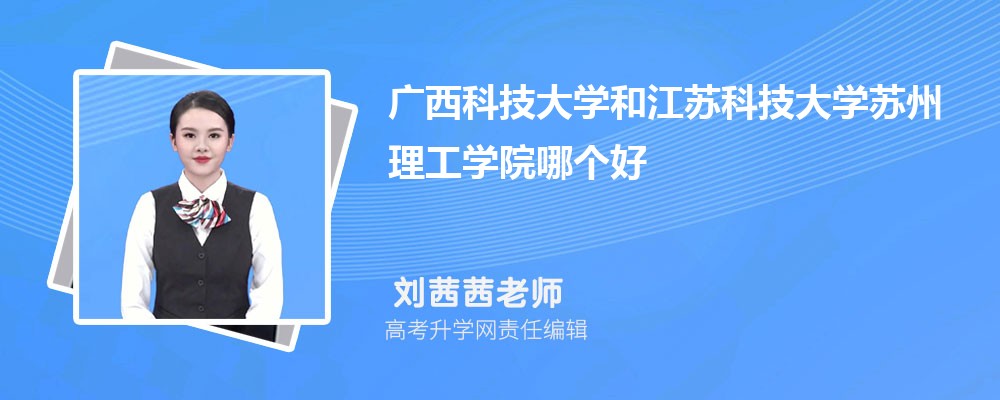 廣西科技大學(xué)和江蘇科技大學(xué)蘇州理工學(xué)院哪個好 2025分?jǐn)?shù)線排名對比 廣西科技大學(xué)和江蘇科技大學(xué)蘇州理工學(xué)院哪個好 2025分?jǐn)?shù)線排名對比