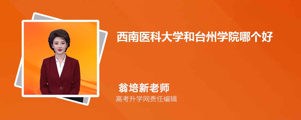 西南醫(yī)科大學(xué)和臺(tái)州學(xué)院哪個(gè)好 2025分?jǐn)?shù)線(xiàn)排名對(duì)比 西南醫(yī)科大學(xué)和臺(tái)州學(xué)院哪個(gè)好 2025分?jǐn)?shù)線(xiàn)排名對(duì)比