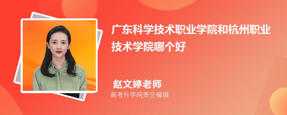 廣東科學技術職業(yè)學院和杭州職業(yè)技術學院哪個好 2025分數線排名對比 廣東科學技術職業(yè)學院和杭州職業(yè)技術學院哪個好 2025分數線排名對比