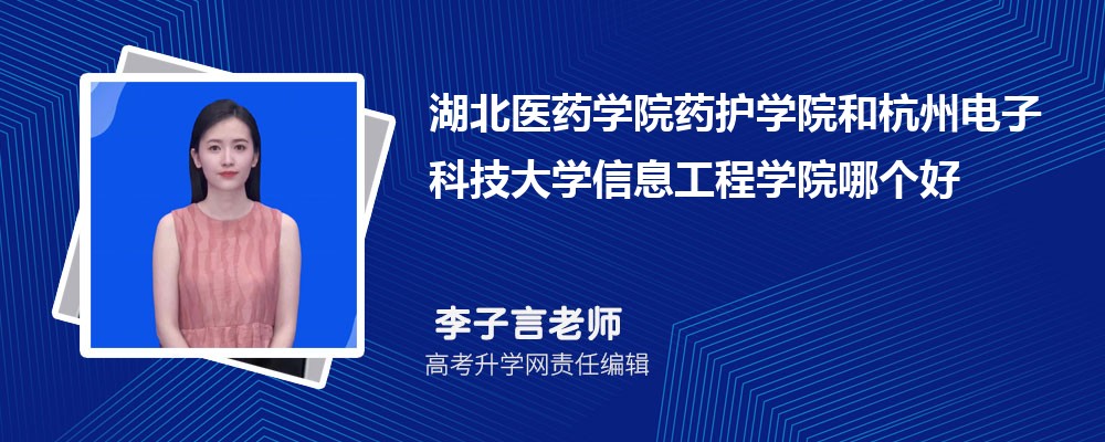 湖北醫(yī)藥學院藥護學院和杭州電子科技大學信息工程學院哪個好 2025分數(shù)線排名對比 湖北醫(yī)藥學院藥護學院和杭州電子科技大學信息工程學院哪個好 2025分數(shù)線排名對比