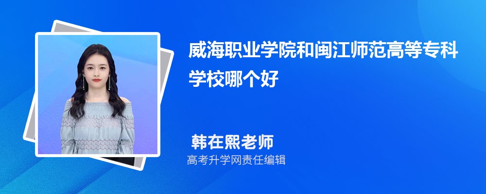 威海职业学院和闽江师范高等专科学校哪个好 2025分数线排名对比 威海职业学院和闽江师范高等专科学校哪个好 2025分数线排名对比