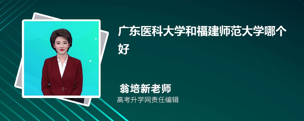 廣東醫科大學和福建師范大學哪個好 2025分數線排名對比 廣東醫科大學和福建師范大學哪個好 2025分數線排名對比
