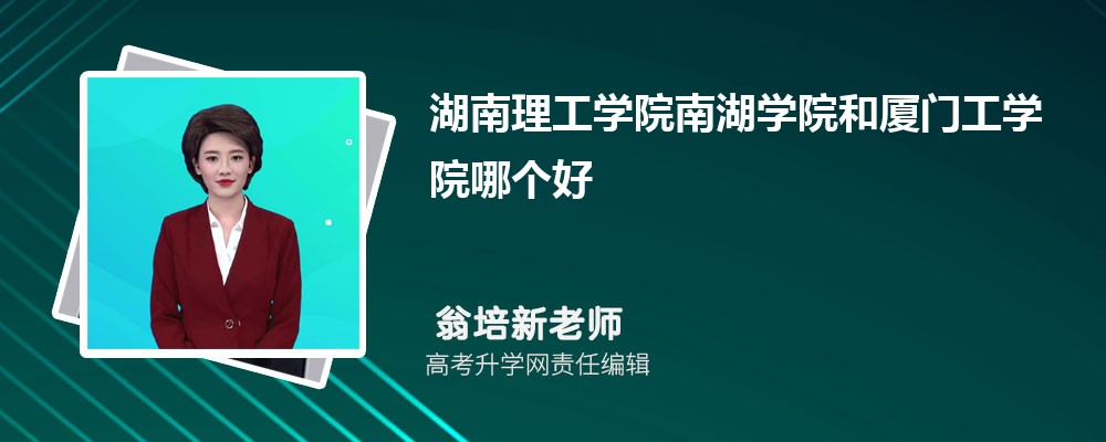 湖南理工學院南湖學院和廈門工學院哪個好 2025分數(shù)線排名對比 湖南理工學院南湖學院和廈門工學院哪個好 2025分數(shù)線排名對比