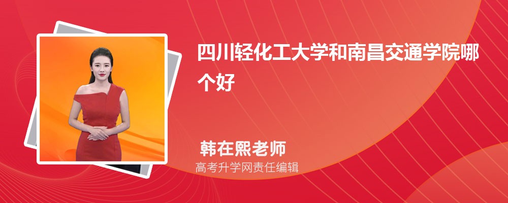 四川輕化工大學和南昌交通學院哪個好 2025分數線排名對比 四川輕化工大學和南昌交通學院哪個好 2025分數線排名對比