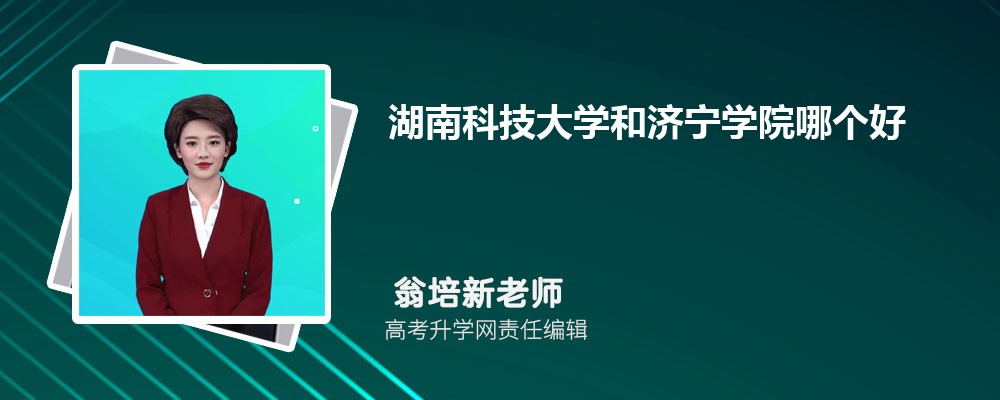 湖南科技大學和濟寧學院哪個好 2025分數線排名對比 湖南科技大學和濟寧學院哪個好 2025分數線排名對比