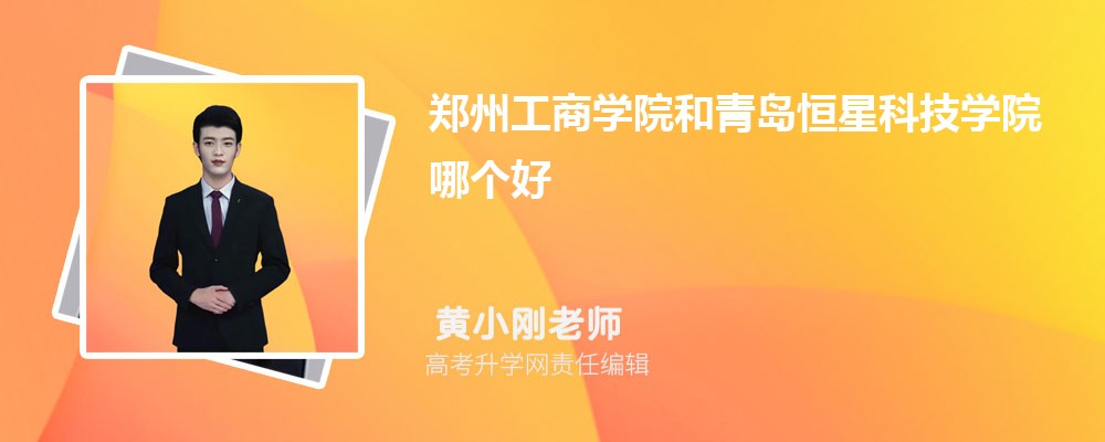 鄭州工商學院和青島恒星科技學院哪個好 2025分數(shù)線排名對比 鄭州工商學院和青島恒星科技學院哪個好 2025分數(shù)線排名對比