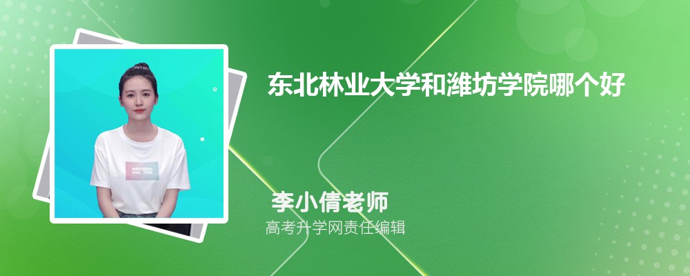 東北林業(yè)大學和濰坊學院哪個好 2025分數(shù)線排名對比 東北林業(yè)大學和濰坊學院哪個好 2025分數(shù)線排名對比
