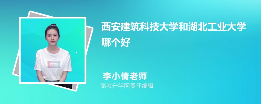 西安建筑科技大學和湖北工業(yè)大學哪個好 2025分數(shù)線排名對比 西安建筑科技大學和湖北工業(yè)大學哪個好 2025分數(shù)線排名對比
