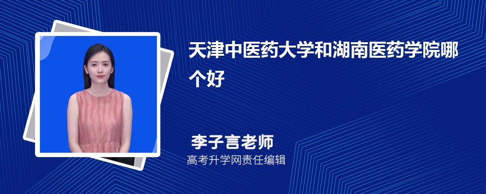 天津中醫藥大學和湖南醫藥學院哪個好 2025分數線排名對比 天津中醫藥大學和湖南醫藥學院哪個好 2025分數線排名對比