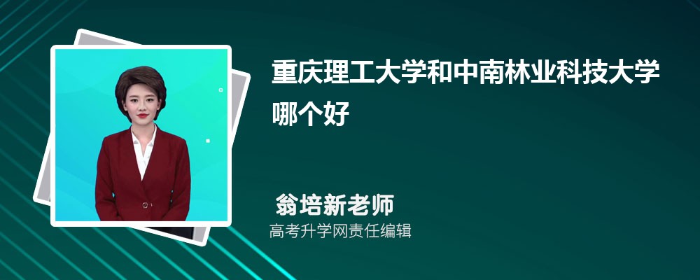 重慶理工大學(xué)和中南林業(yè)科技大學(xué)哪個好 2025分數(shù)線排名對比 重慶理工大學(xué)和中南林業(yè)科技大學(xué)哪個好 2025分數(shù)線排名對比