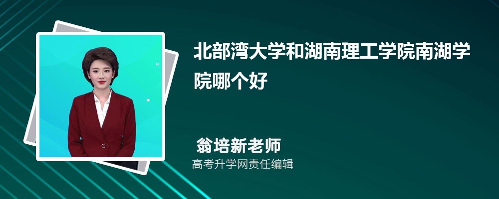 北部灣大學(xué)和湖南理工學(xué)院南湖學(xué)院哪個好 2025分?jǐn)?shù)線排名對比 北部灣大學(xué)和湖南理工學(xué)院南湖學(xué)院哪個好 2025分?jǐn)?shù)線排名對比