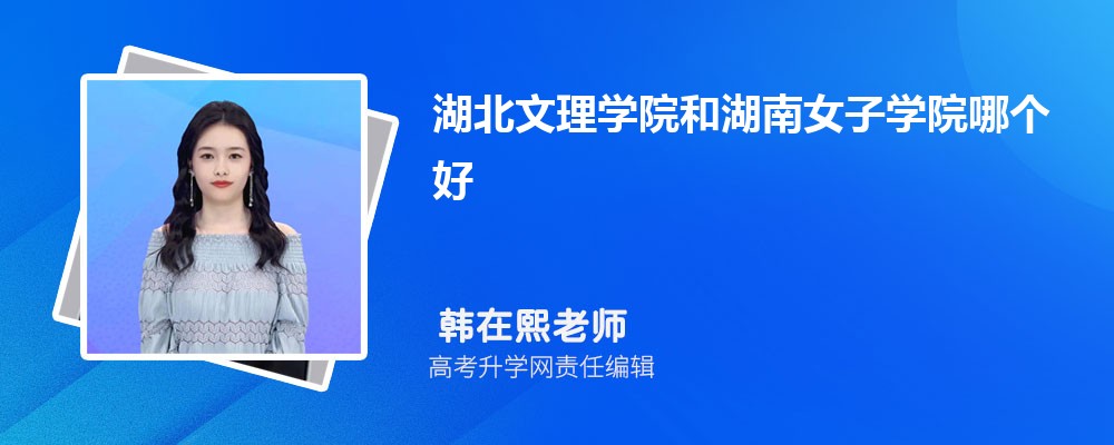 湖北文理學院和湖南女子學院哪個好 2025分數(shù)線排名對比 湖北文理學院和湖南女子學院哪個好 2025分數(shù)線排名對比