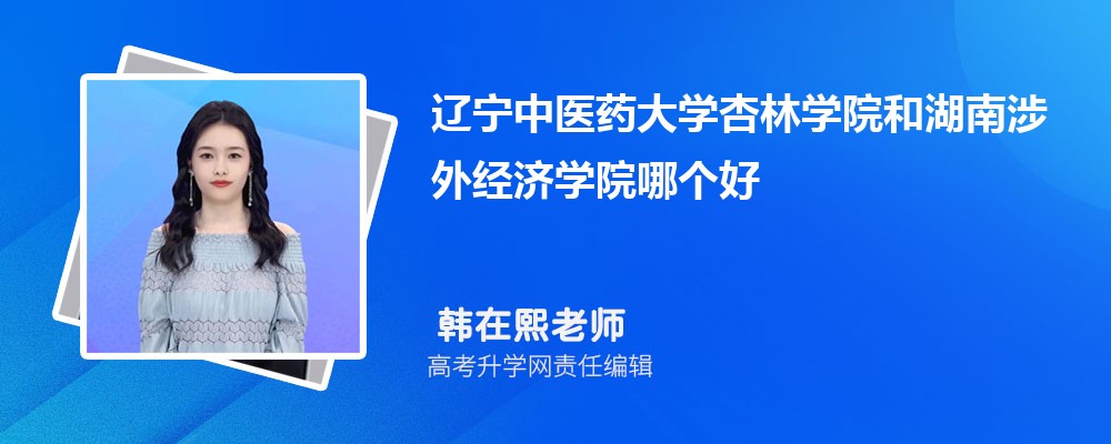 遼寧中醫藥大學杏林學院和湖南涉外經濟學院哪個好 2025分數線排名對比 遼寧中醫藥大學杏林學院和湖南涉外經濟學院哪個好 2025分數線排名對比