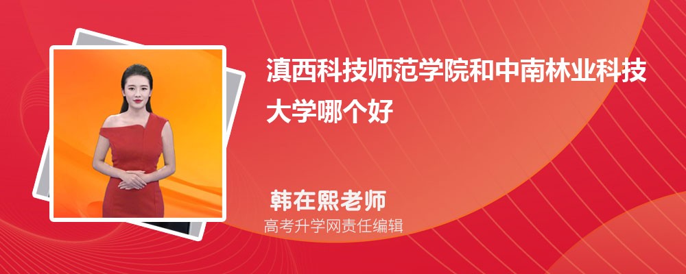 滇西科技師范學(xué)院和中南林業(yè)科技大學(xué)哪個(gè)好 2025分?jǐn)?shù)線排名對(duì)比 滇西科技師范學(xué)院和中南林業(yè)科技大學(xué)哪個(gè)好 2025分?jǐn)?shù)線排名對(duì)比